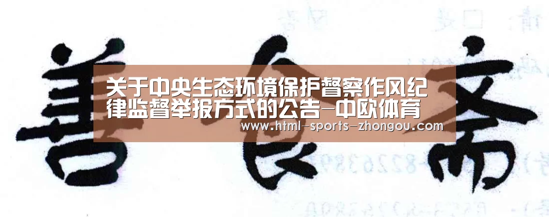 关于中央生态环境保护督察作风纪律监督举报方式的公告-中欧体育(图2) 中欧体育官网