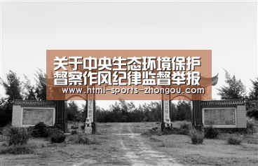 关于中央生态环境保护督察作风纪律监督举报方式的公告-中欧体育