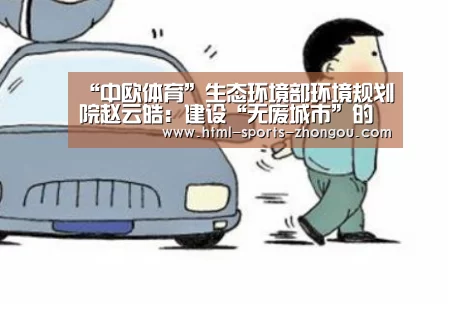 “中欧体育”生态环境部环境规划院赵云皓：建设“无废城市”的四大要点