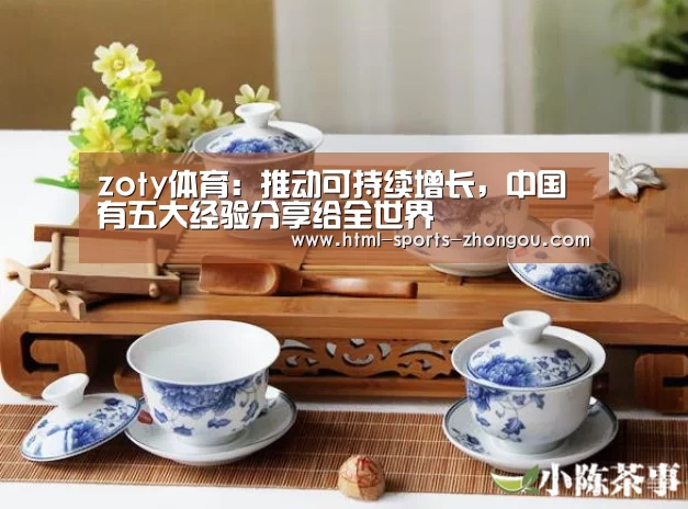 zoty体育:推动可持续增长,中国有五大经验分享给全世界