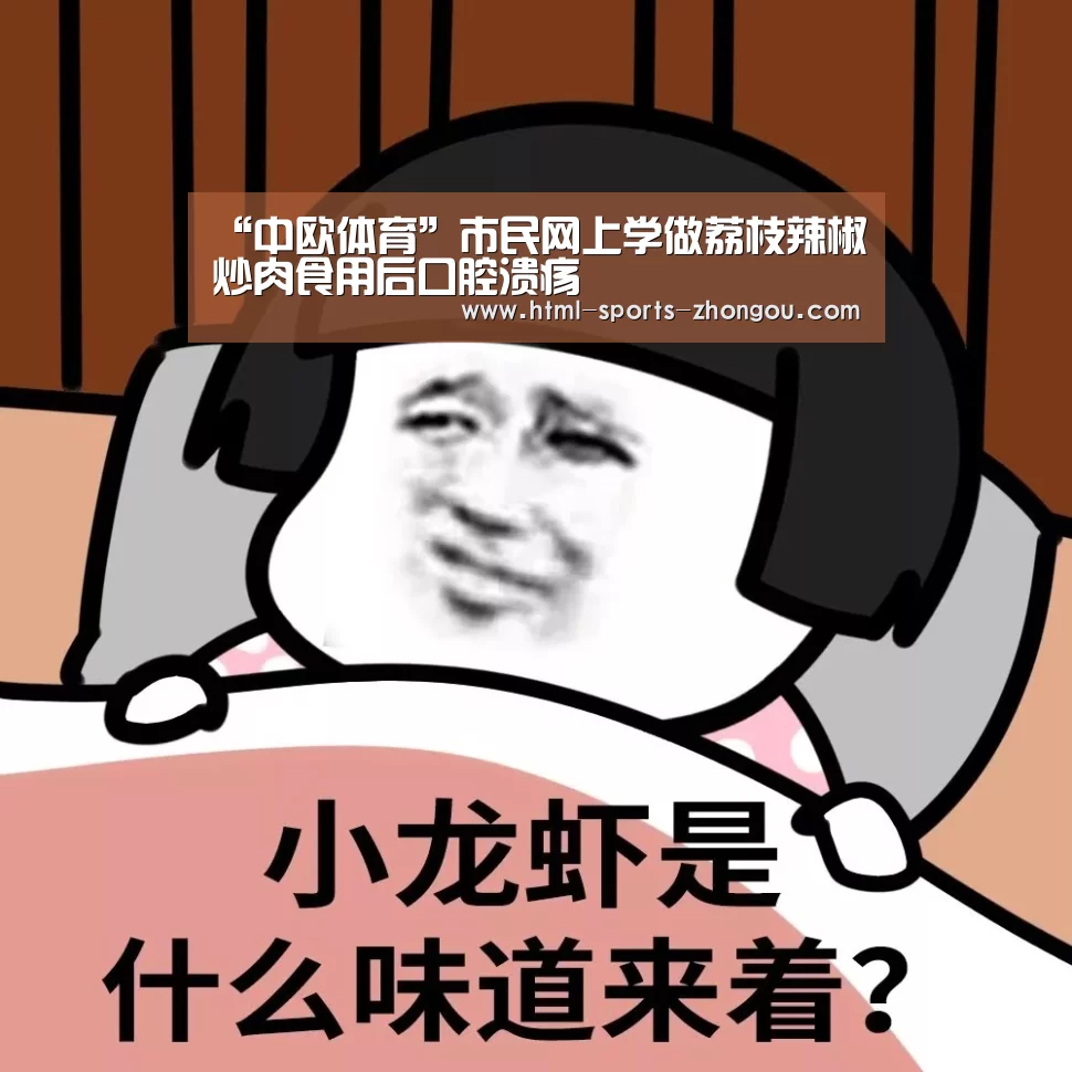 “中欧体育”市民网上学做荔枝辣椒炒肉食用后口腔溃疡